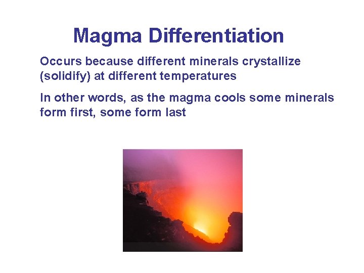 Magma Differentiation Occurs because different minerals crystallize (solidify) at different temperatures In other words,