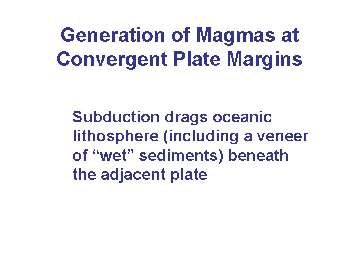 Generation of Magmas at Convergent Plate Margins Subduction drags oceanic lithosphere (including a veneer