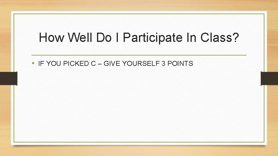 How Well Do I Participate In Class? • IF YOU PICKED C – GIVE