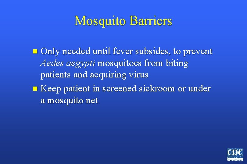 Mosquito Barriers Only needed until fever subsides, to prevent Aedes aegypti mosquitoes from biting