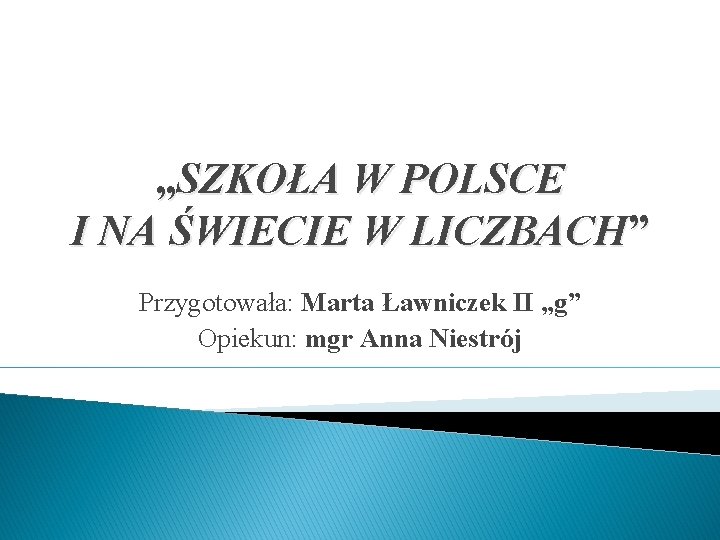 „SZKOŁA W POLSCE I NA ŚWIECIE W LICZBACH” Przygotowała: Marta Ławniczek II „g” Opiekun: