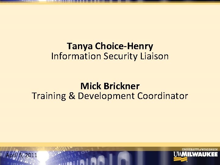 Tanya Choice-Henry Information Security Liaison Mick Brickner Training & Development Coordinator April 5, 2011