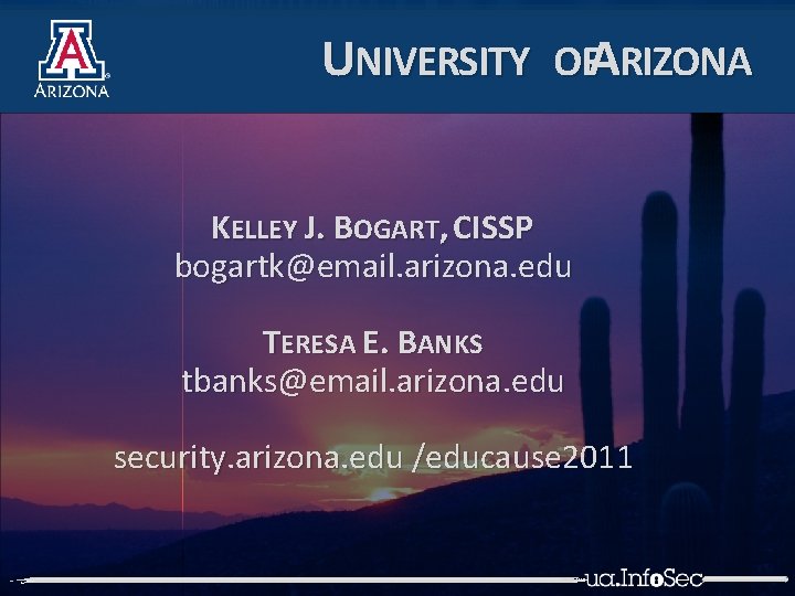 UNIVERSITY OFARIZONA KELLEY J. BOGART, CISSP bogartk@email. arizona. edu TERESA E. BANKS tbanks@email. arizona.