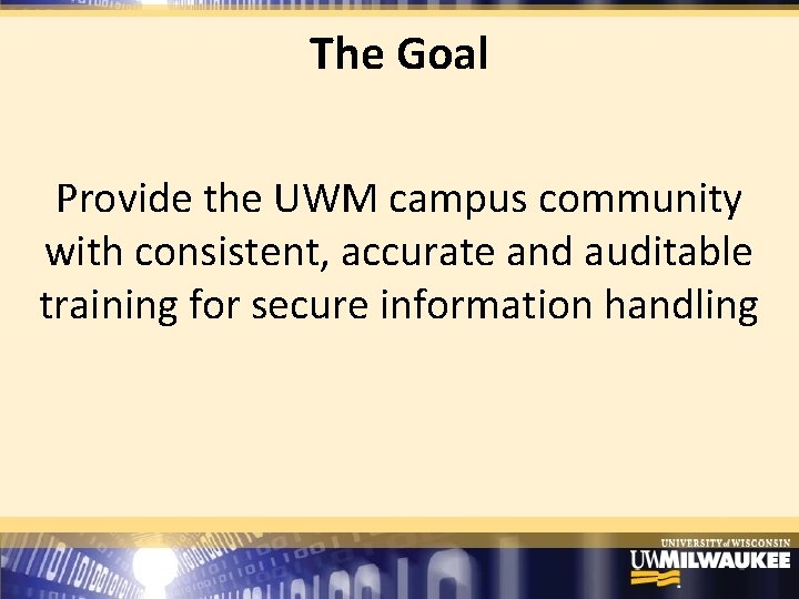 The Goal Provide the UWM campus community with consistent, accurate and auditable training for