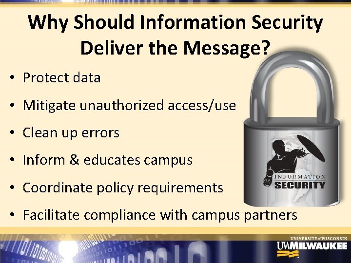 Why Should Information Security Deliver the Message? • Protect data • Mitigate unauthorized access/use