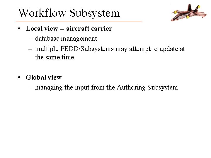 Workflow Subsystem • Local view -- aircraft carrier – database management – multiple PEDD/Subsystems