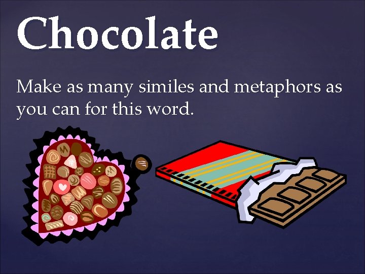 Chocolate Make as many similes and metaphors as you can for this word. 