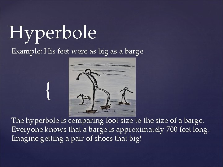 Hyperbole Example: His feet were as big as a barge. { The hyperbole is