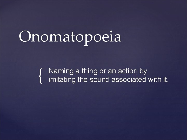 Onomatopoeia { Naming a thing or an action by imitating the sound associated with