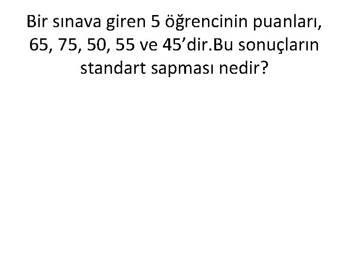 Bir sınava giren 5 öğrencinin puanları, 65, 75, 50, 55 ve 45’dir. Bu sonuçların