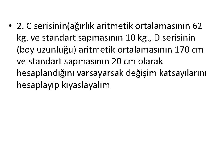  • 2. C serisinin(ağırlık aritmetik ortalamasının 62 kg. ve standart sapmasının 10 kg.