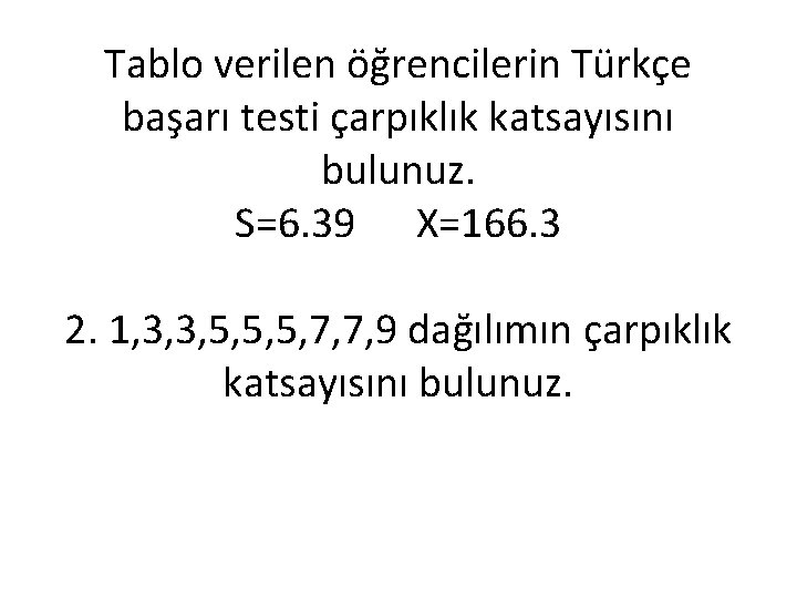 Tablo verilen öğrencilerin Türkçe başarı testi çarpıklık katsayısını bulunuz. S=6. 39 X=166. 3 2.