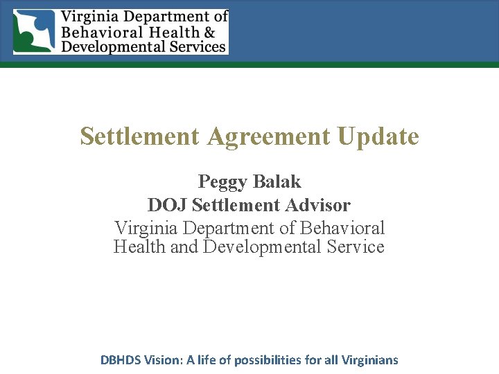 Settlement Agreement Update Peggy Balak DOJ Settlement Advisor Virginia Department of Behavioral Health and