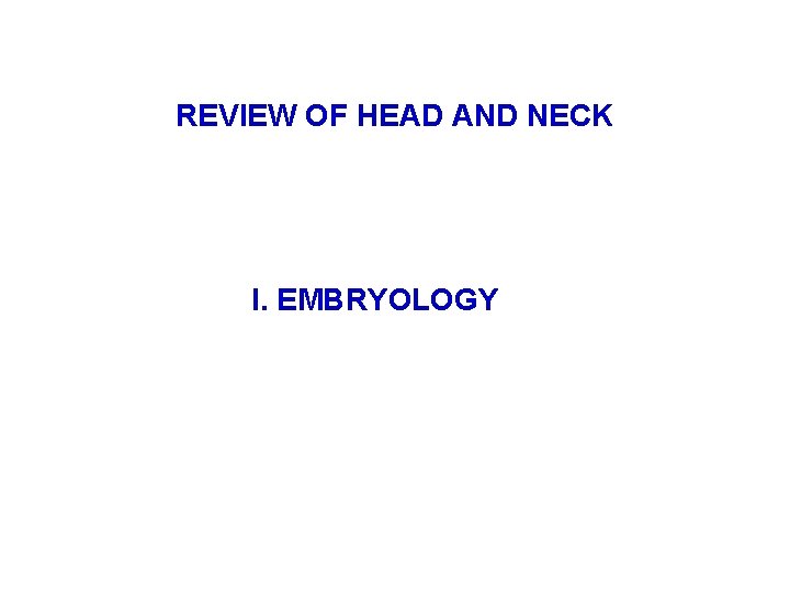 REVIEW OF HEAD AND NECK I. EMBRYOLOGY 