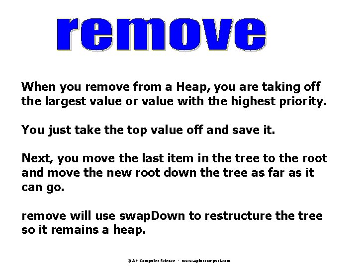 When you remove from a Heap, you are taking off the largest value or When you remove from a Heap, you are taking off the largest value or