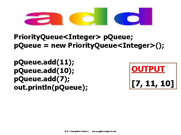 Priority. Queue<Integer> p. Queue; p. Queue = new Priority. Queue<Integer>(); p. Queue. add(11); p. Priority. Queue<Integer> p. Queue; p. Queue = new Priority. Queue<Integer>(); p. Queue. add(11); p.