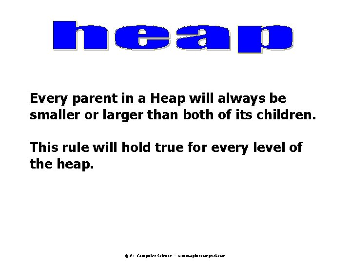 Every parent in a Heap will always be smaller or larger than both of Every parent in a Heap will always be smaller or larger than both of