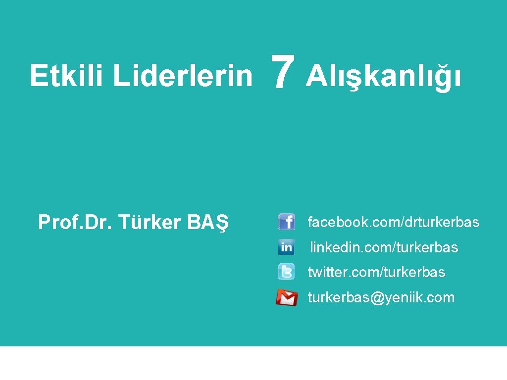 Etkili Liderlerin Prof. Dr. Türker BAŞ 7 Alışkanlığı facebook. com/drturkerbas linkedin. com/turkerbas twitter. com/turkerbas@yeniik.