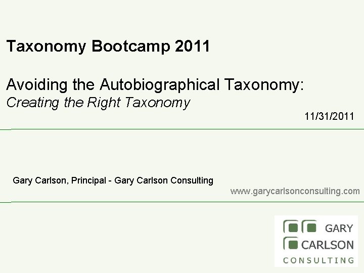 Taxonomy Bootcamp 2011 Avoiding the Autobiographical Taxonomy: Creating the Right Taxonomy 11/31/2011 Gary Carlson,