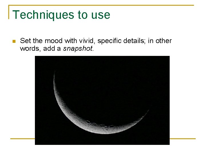 Techniques to use n Set the mood with vivid, specific details; in other words,