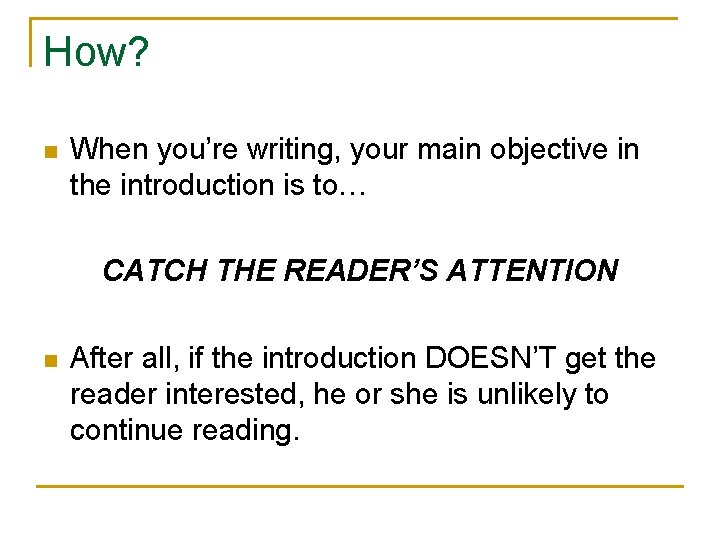 How? n When you’re writing, your main objective in the introduction is to… CATCH