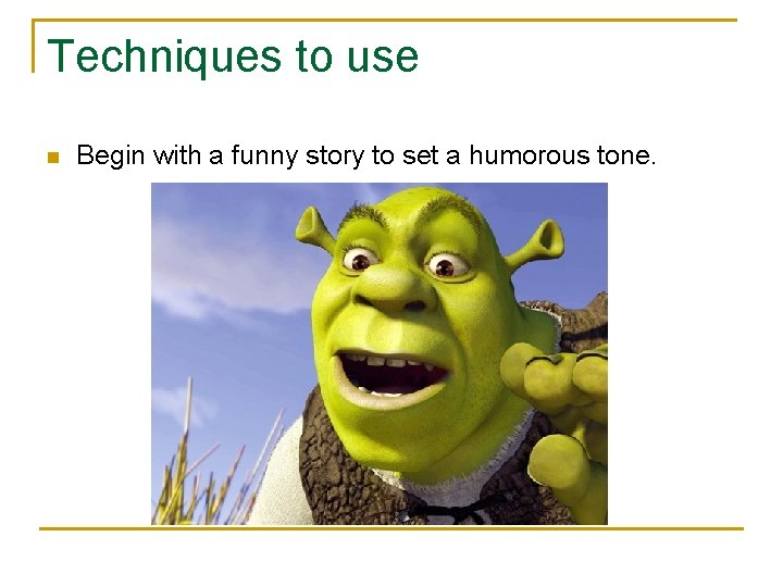 Techniques to use n Begin with a funny story to set a humorous tone.