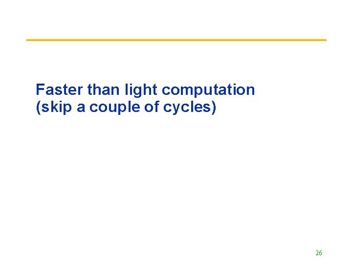 Faster than light computation (skip a couple of cycles) 26 