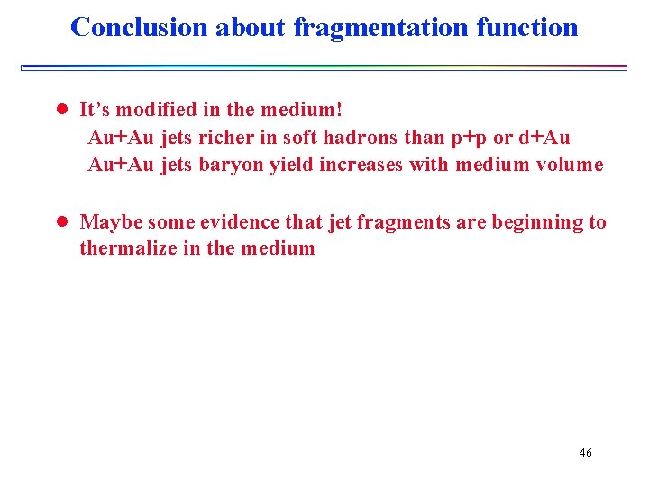 Conclusion about fragmentation function l It’s modified in the medium! Au+Au jets richer in