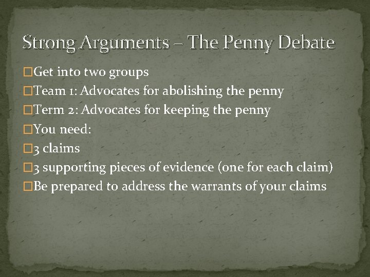 Strong Arguments – The Penny Debate �Get into two groups �Team 1: Advocates for