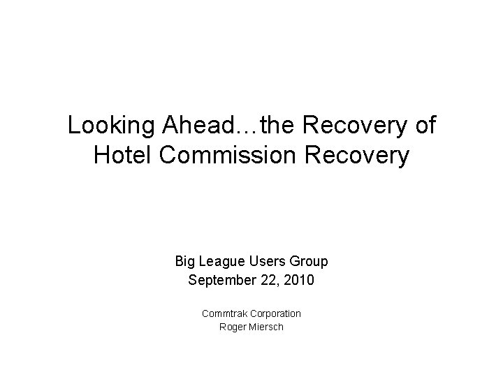 Looking Ahead…the Recovery of Hotel Commission Recovery Big League Users Group September 22, 2010