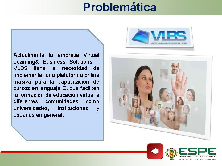 Problemática Actualmenta la empresa Virtual Learning& Business Solutions – VLBS tiene la necesidad de