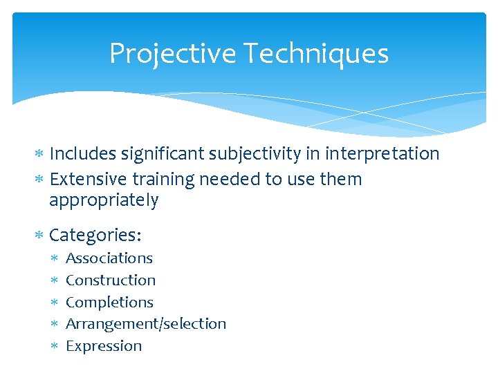 Projective Techniques Includes significant subjectivity in interpretation Extensive training needed to use them appropriately