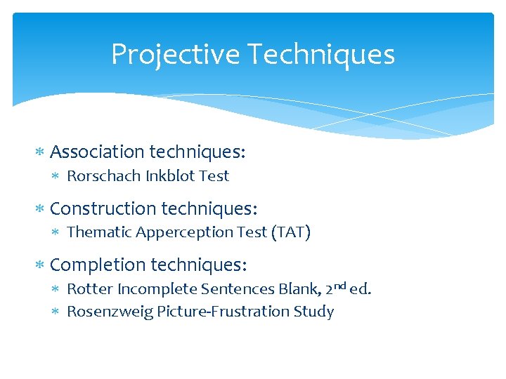 Projective Techniques Association techniques: Rorschach Inkblot Test Construction techniques: Thematic Apperception Test (TAT) Completion Projective Techniques Association techniques: Rorschach Inkblot Test Construction techniques: Thematic Apperception Test (TAT) Completion