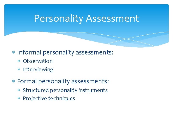 Personality Assessment Informal personality assessments: Observation Interviewing Formal personality assessments: Structured personality instruments Projective