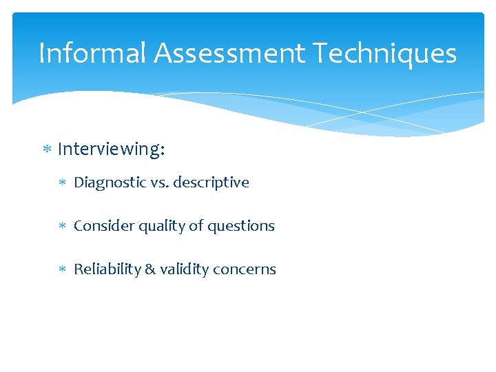 Informal Assessment Techniques Interviewing: Diagnostic vs. descriptive Consider quality of questions Reliability & validity