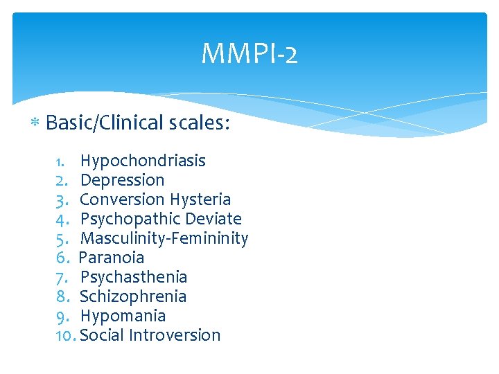 MMPI-2 Basic/Clinical scales: 1. Hypochondriasis 2. Depression 3. Conversion Hysteria 4. Psychopathic Deviate 5.