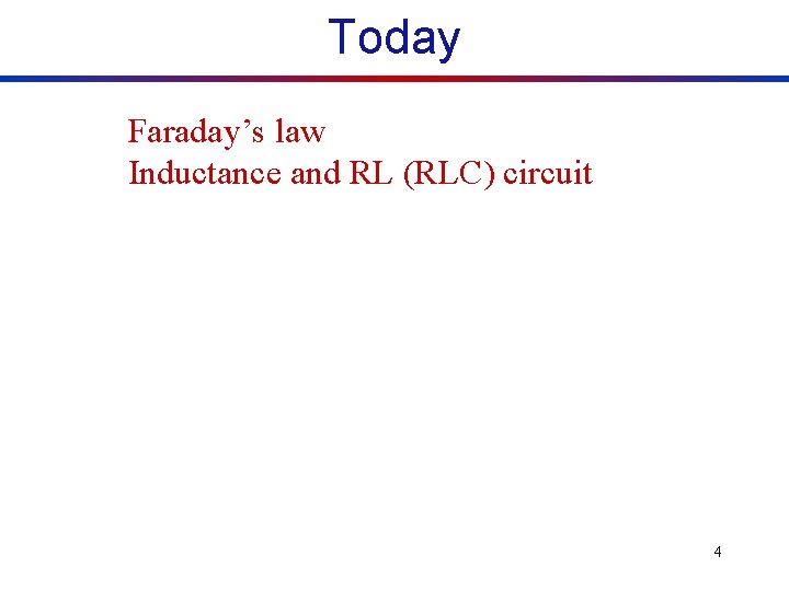 Today Faraday’s law Inductance and RL (RLC) circuit 4 