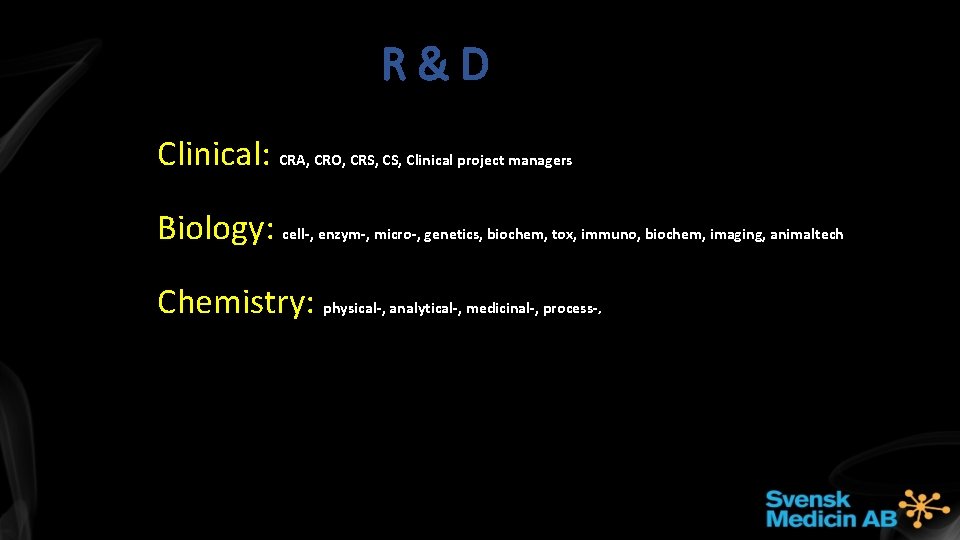 R&D Clinical: CRA, CRO, CRS, Clinical project managers Biology: cell-, enzym-, micro-, genetics, biochem,