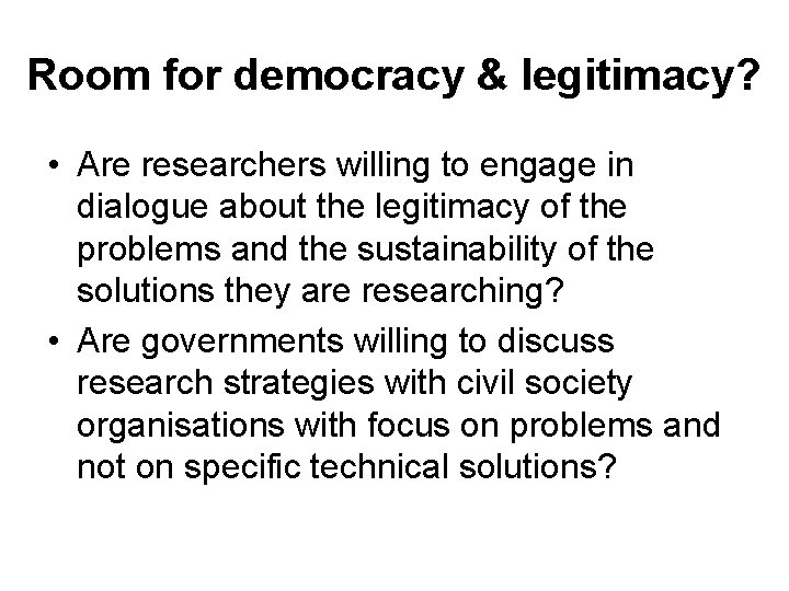 Room for democracy & legitimacy? • Are researchers willing to engage in dialogue about