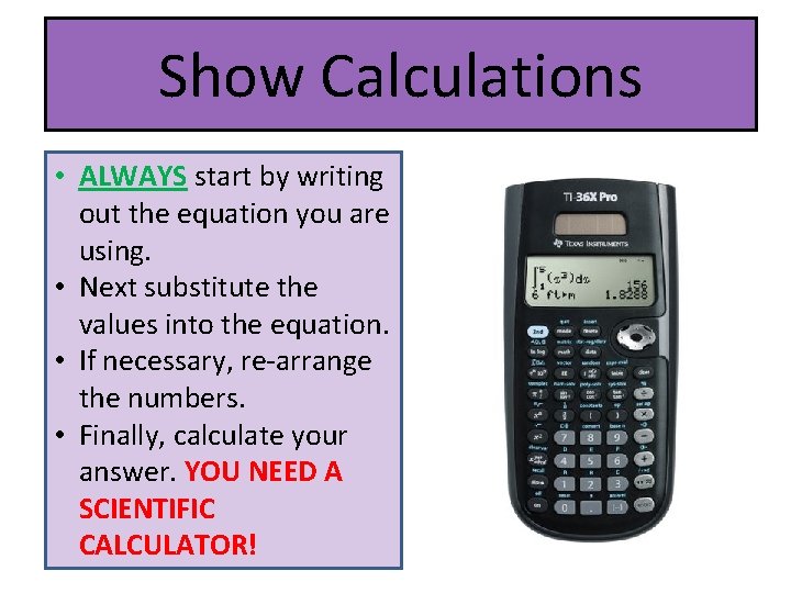 Show Calculations • ALWAYS start by writing out the equation you are using. •