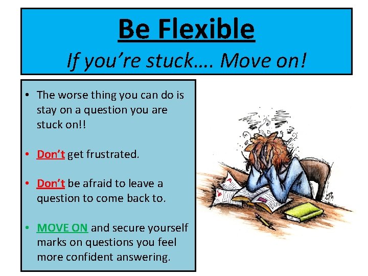 Be Flexible If you’re stuck…. Move on! • The worse thing you can do