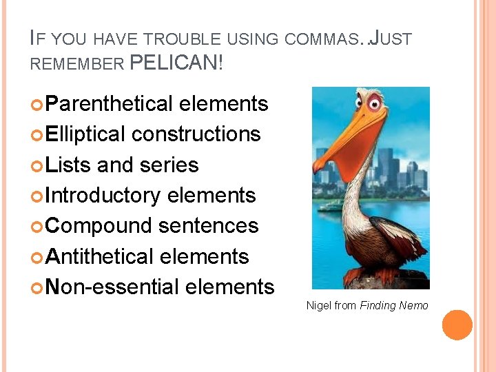 IF YOU HAVE TROUBLE USING COMMAS…JUST REMEMBER PELICAN! Parenthetical elements Elliptical constructions Lists and IF YOU HAVE TROUBLE USING COMMAS…JUST REMEMBER PELICAN! Parenthetical elements Elliptical constructions Lists and