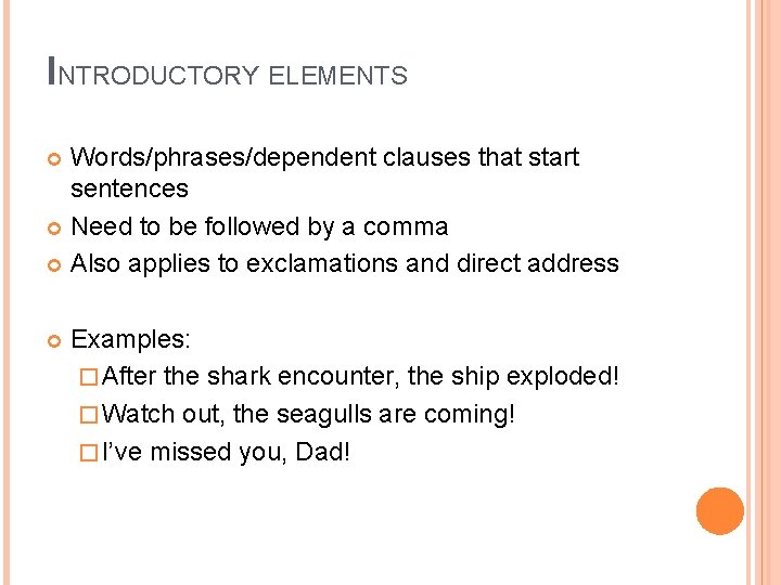 INTRODUCTORY ELEMENTS Words/phrases/dependent clauses that start sentences Need to be followed by a comma INTRODUCTORY ELEMENTS Words/phrases/dependent clauses that start sentences Need to be followed by a comma