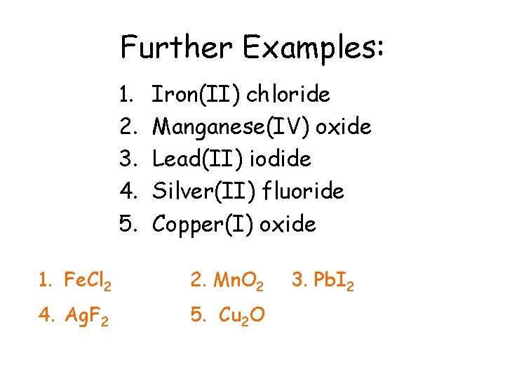 Further Examples: 1. 2. 3. 4. 5. Iron(II) chloride Manganese(IV) oxide Lead(II) iodide Silver(II)