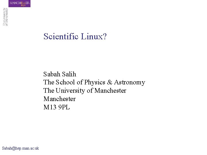 Scientific Linux? Sabah Salih The School of Physics & Astronomy The University of Manchester