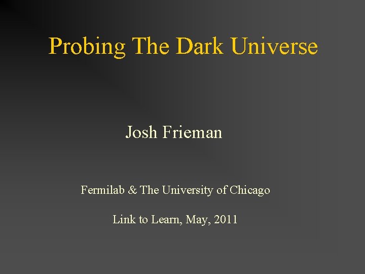 Probing The Dark Universe Josh Frieman Fermilab & The University of Chicago Link to