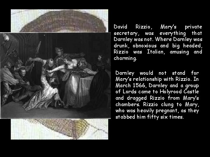 David Rizzio, Mary’s private secretary, was everything that Darnley was not. Where Darnley was David Rizzio, Mary’s private secretary, was everything that Darnley was not. Where Darnley was