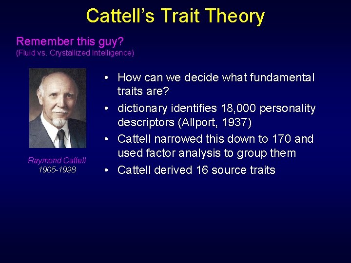 Cattell’s Trait Theory Remember this guy? (Fluid vs. Crystallized Intelligence) Raymond Cattell 1905 -1998