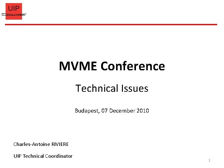 MVME Conference Technical Issues Budapest, 07 December 2010 Charles-Antoine RIVIERE UIP Technical Coordinator 1