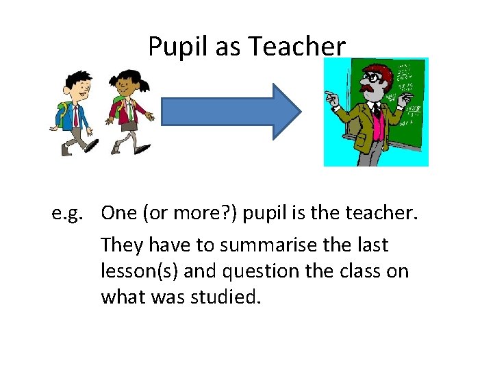 Pupil as Teacher e. g. One (or more? ) pupil is the teacher. They